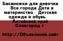 Басаножки для девочки - Все города Дети и материнство » Детская одежда и обувь   . Алтайский край,Славгород г.